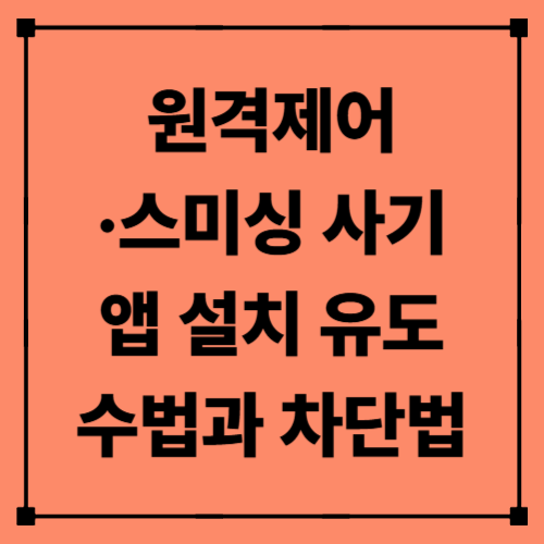 원격제어·스미싱 사기: 앱 설치 유도 수법과 차단법