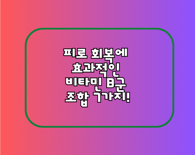 피로 회복에 효과적인 비타민 B군 조합 7가지!