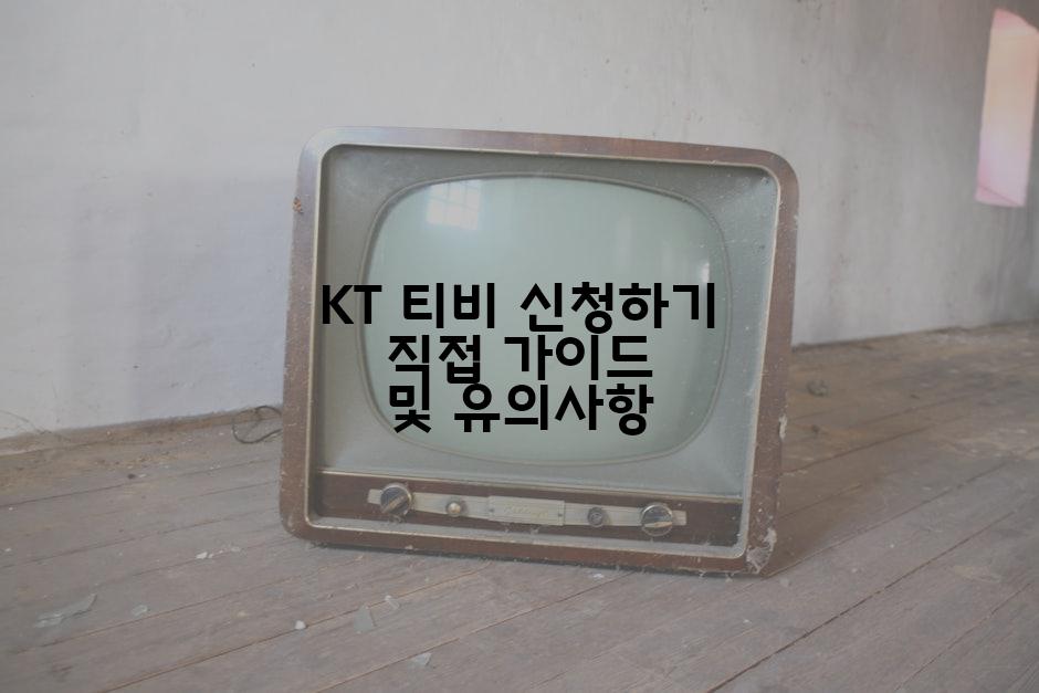 KT 티비 신청하기 직접 가이드 및 유의사항