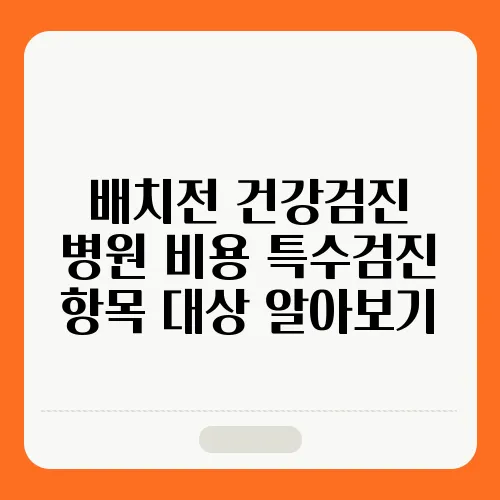 배치전 건강검진 병원 비용 특수검진 항목 대상 알아보기