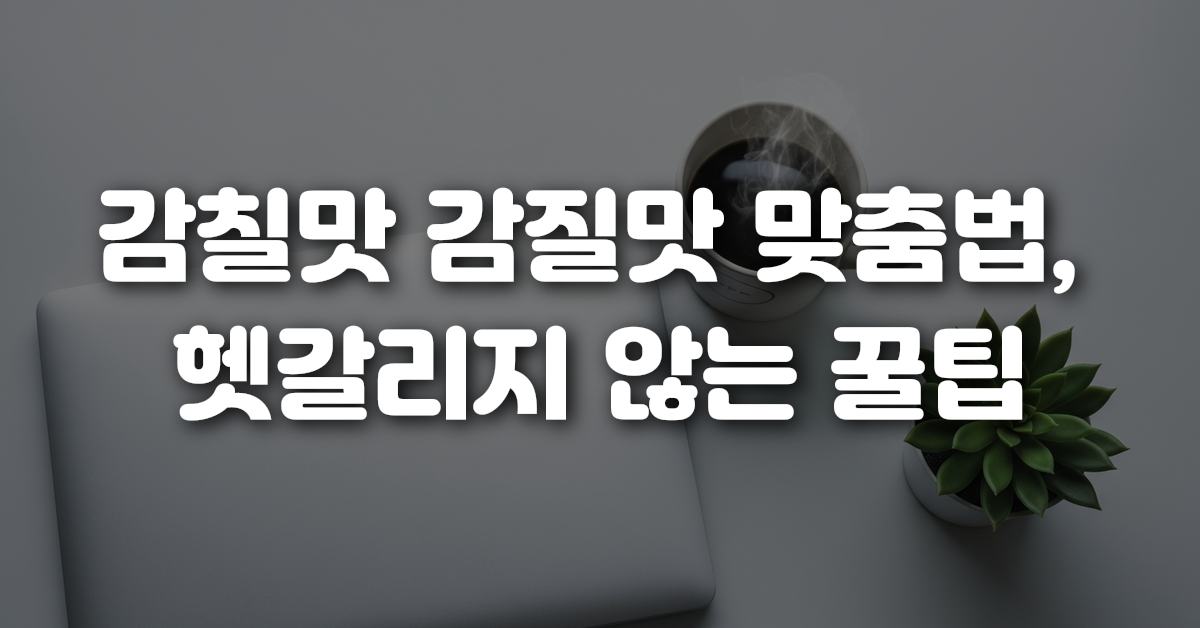 04-감칠맛_감질맛_맞춤법_헷갈리지_않는_꿀팁