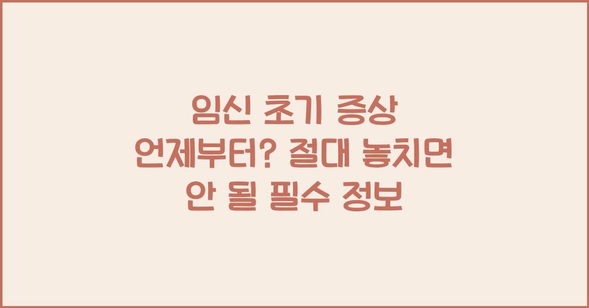 임신 초기 증상 언제부터? 놓치면 안 될 중요한 정보!
