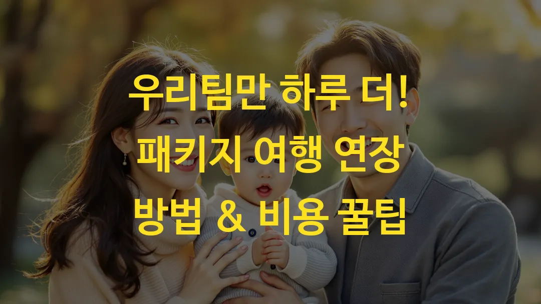 우리팀만 하루 더! 패키지 여행 연장 방법 & 비용 꿀팁