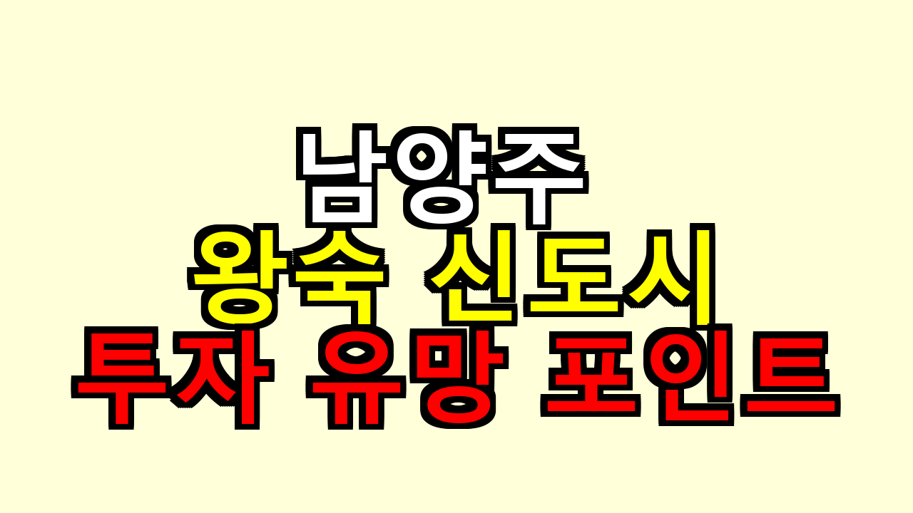 남양주 왕숙 신도시, 투자 유망 포인트 어디가 핵심일까 해봤어요