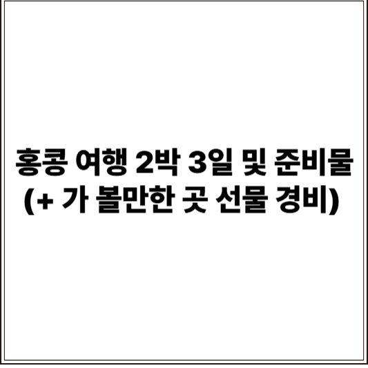 홍콩 여행 2박 3일 및 준비물 (+ 가 볼만한 곳 선물 경비)