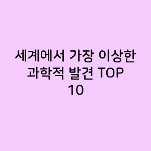 세계에서 가장 이상한 과학적 발견 TOP 10