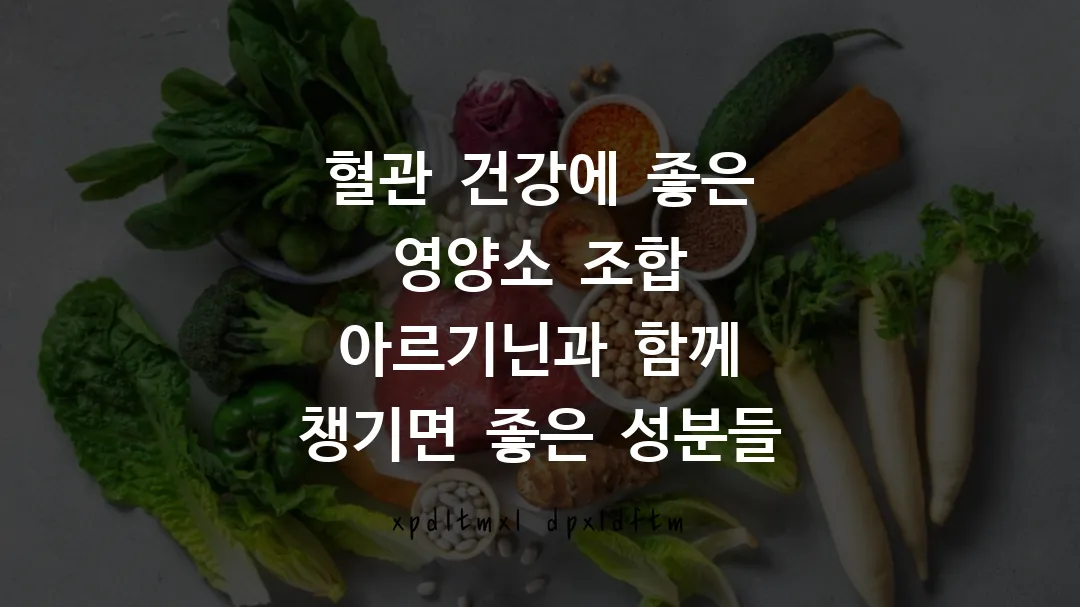 혈관 건강에 좋은 영양소 조합 아르기닌과 함께 챙기면 좋은 성분들