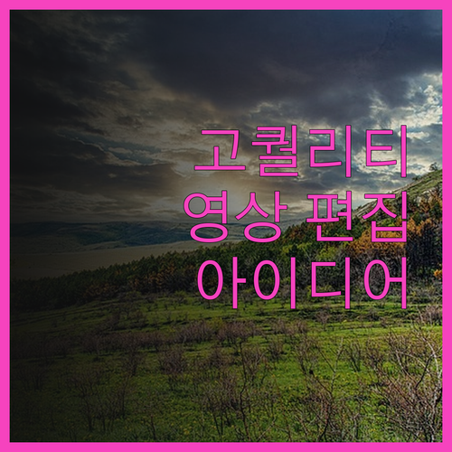 고퀄리티 영상 편집, 당신의 아이디어