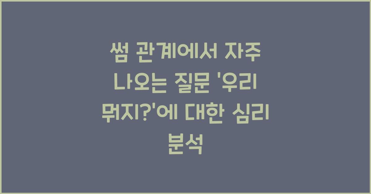 ‘우리 뭐지?’ 썸 관계에서 자주 나오는 질문