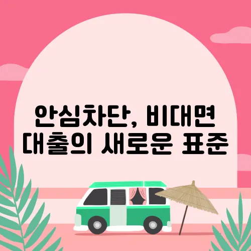 안심차단, 비대면 대출의 새로운 표준