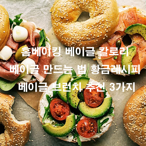 홈베이킹 베이글 칼로리 베이글 만드는 법 황금레시피 베이글 브런치 추천 3가지