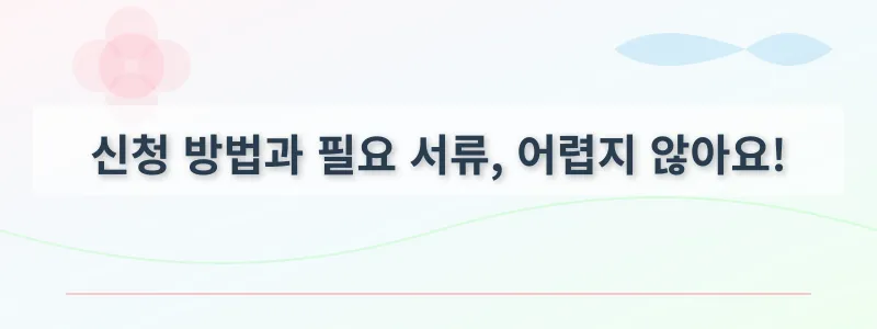 신청 방법과 필요 서류, 어렵지 않아요!