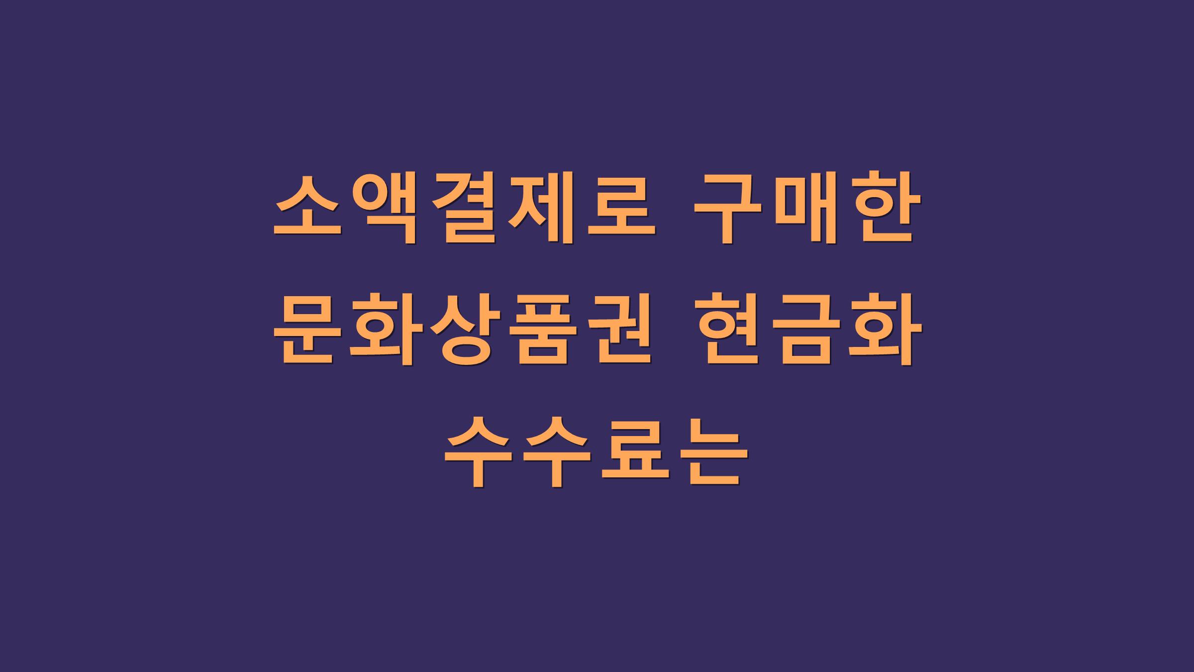 소액결제로 구매한 문화상품권 현금화 수수료는