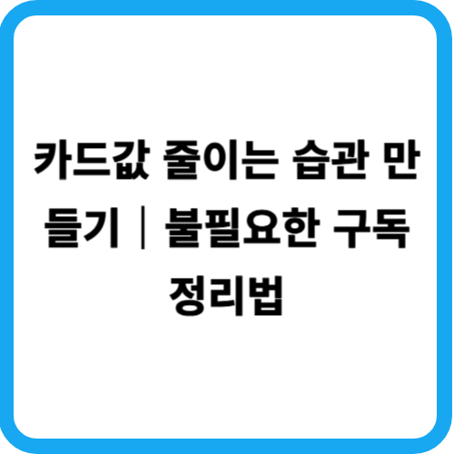 카드값 줄이는 습관 만들기|불필요한 구독 정리법