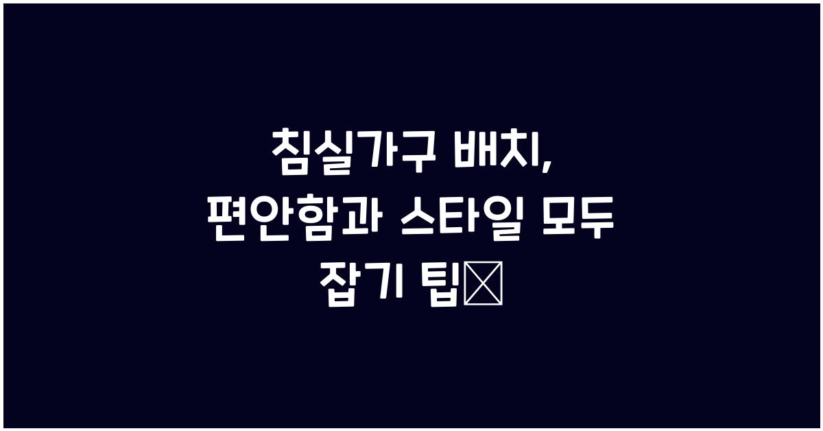 침실가구 배치, 편안함과 스타일 모두 잡기