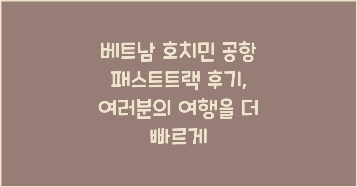 베트남 호치민 공항 패스트트랙 후기