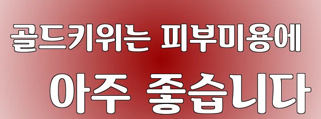 골드키위는 피부미용에 아주 좋습니다