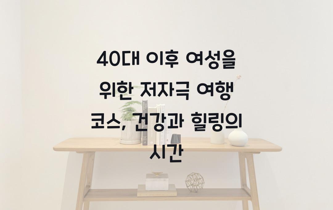40대 이후 여성을 위한 저자극 여행 코스