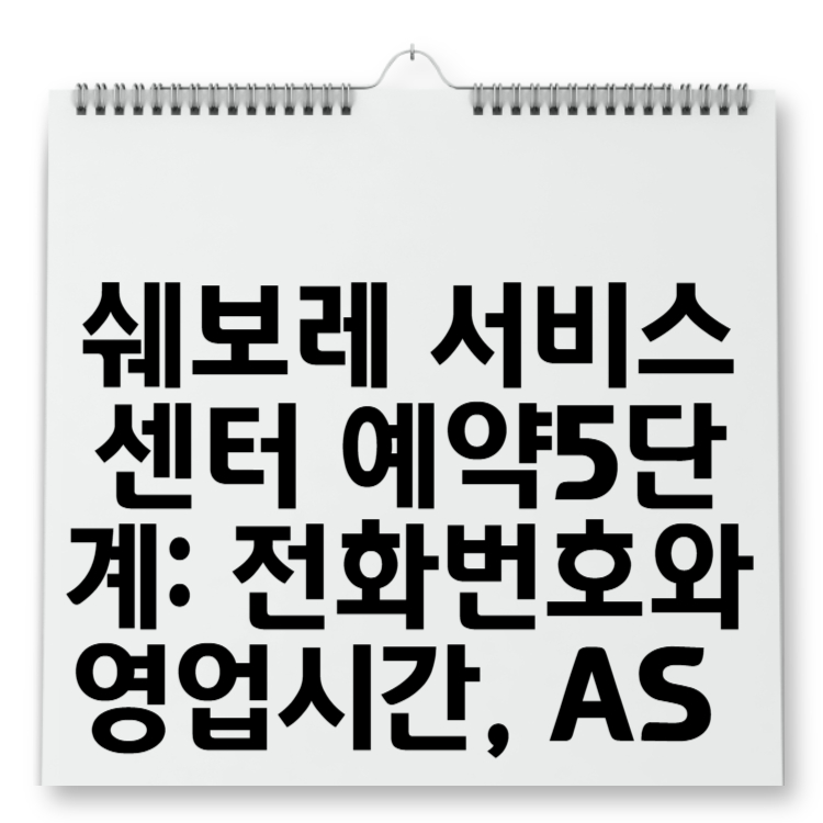 쉐보레 서비스센터 예약5단계 전화번호와 영업시간, AS 서비스 알아보기!