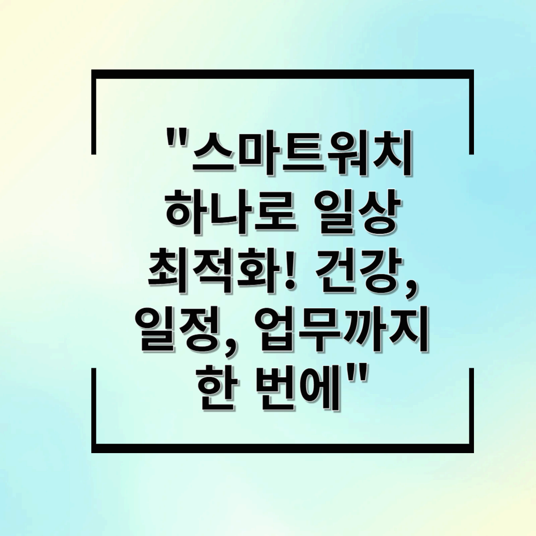 스마트워치 하나로 일상 최적화! 건강, 일정, 업무까지 한 번에