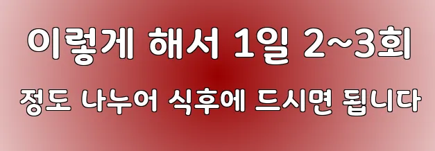  이렇게 해서 1일 2~3회 정도 나누어 식후에 드시면 됩니다