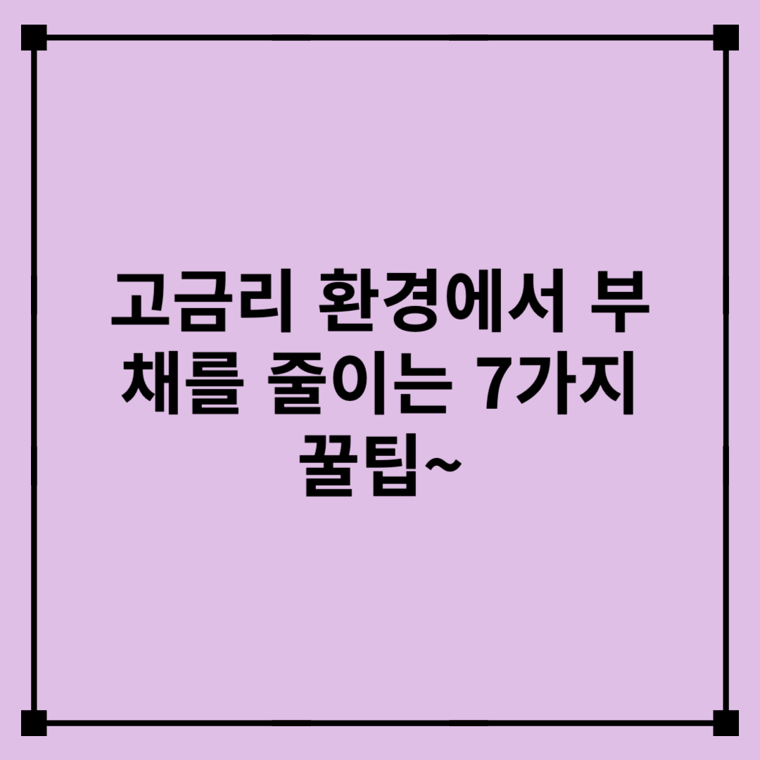 고금리 환경에서 부채를 줄이는 7가지 꿀팁~