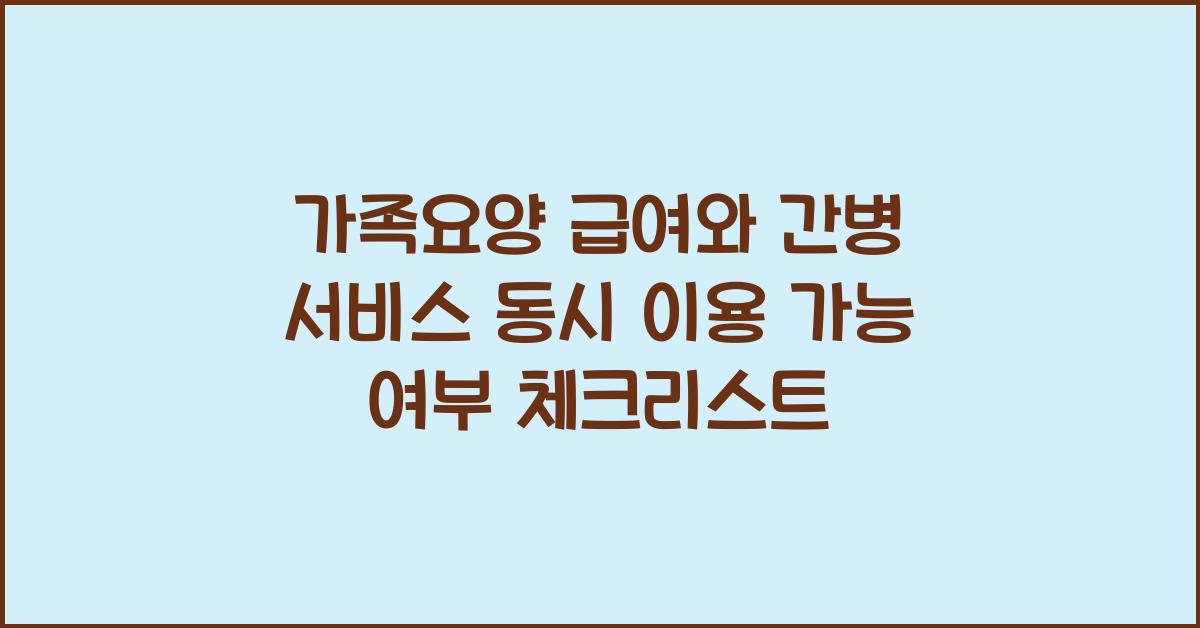 가족요양 급여와 간병 서비스 동시 이용 가능 여부  