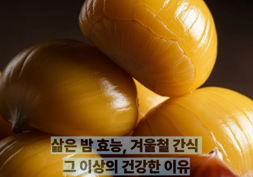 삶은 밤 효능, 겨울철 간식 그 이상의 건강한 이유