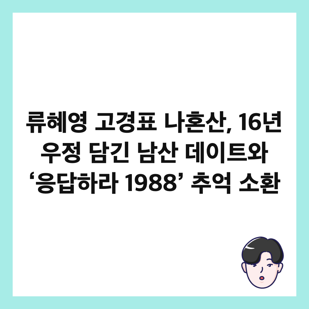 류혜영 고경표 나혼산, 16년 우정 담긴 남산 데이트와 &lsquo;응답하라 1988&rsquo; 추억 소환 썸네일