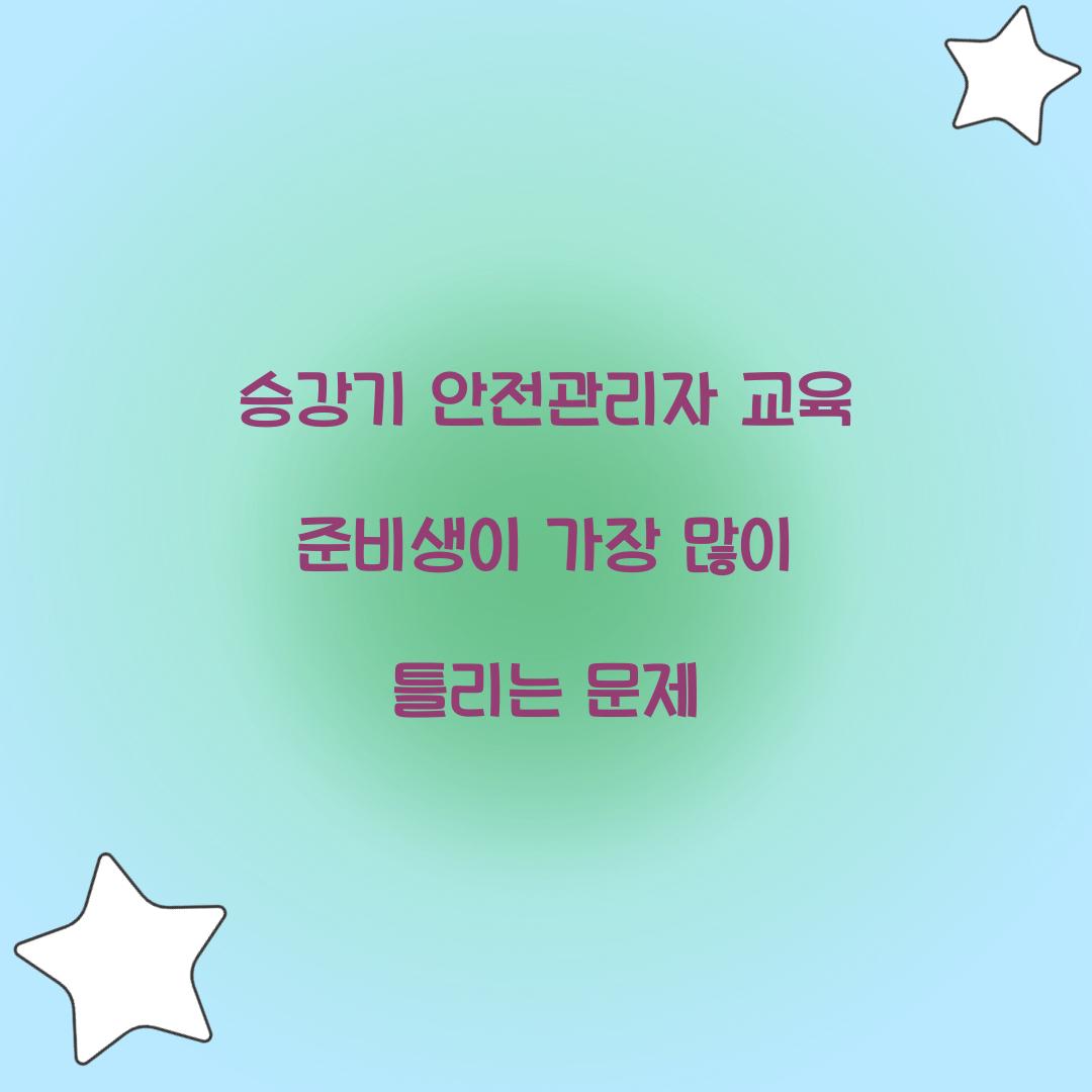 승강기 안전관리자 교육 준비생이 가장 많이 틀리는 문제