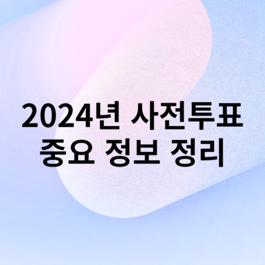 2024년 사전투표에 대한 중요 정보 정리
