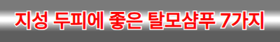 지성 두피에 좋은 탈모샴푸 7가지