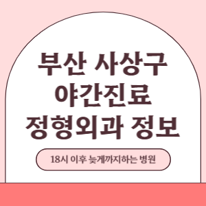 부산 사상구 야간진료 정형외과 병원 (18시 이후 늦게까지하는 병원)