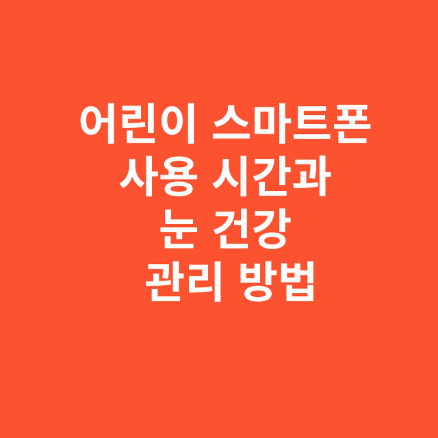 어린이 스마트폰 사용 시간과 눈 건강 관리 방법