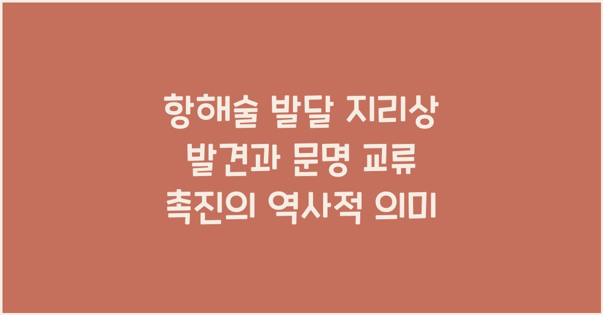 항해술 발달 지리상 발견과 문명 교류 촉진