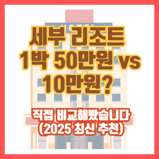 세부 리조트, 1박 50만원 vs 10만원? 직접 비교해봤습니다 (2025 최신 추천)