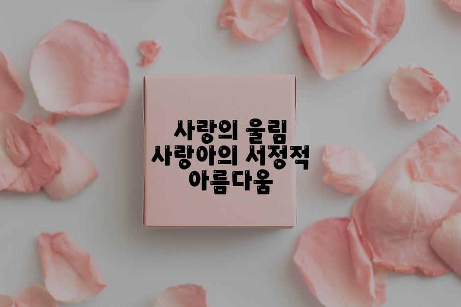 사랑의 울림 사랑아의 서정적 아름다움