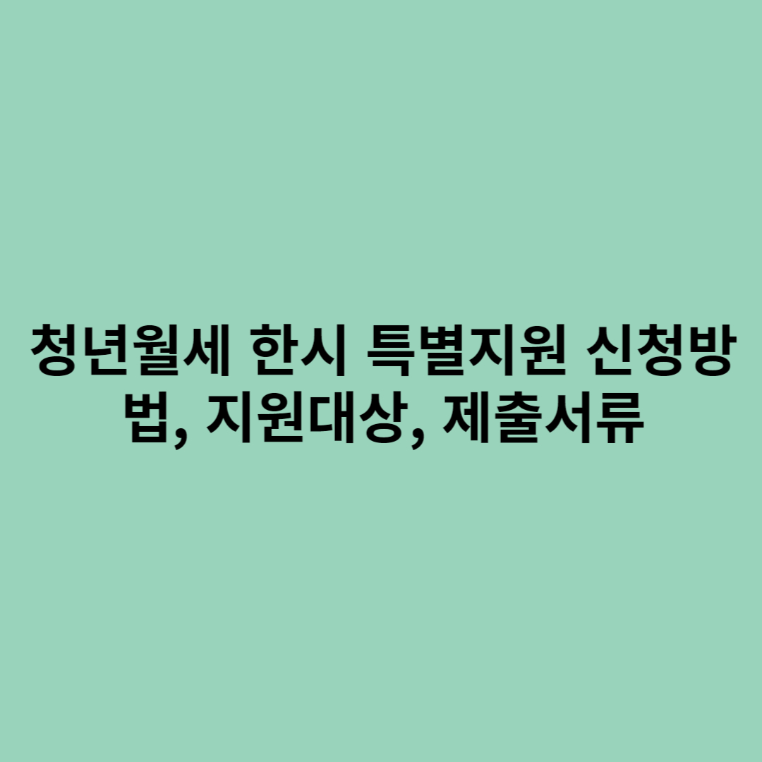 청년월세 한시 특별지원 신청방법, 지원대상, 제출서류를 나타내는 포스터입니다.