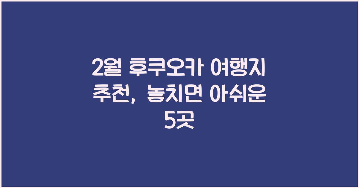 2월 후쿠오카 여행지 추천