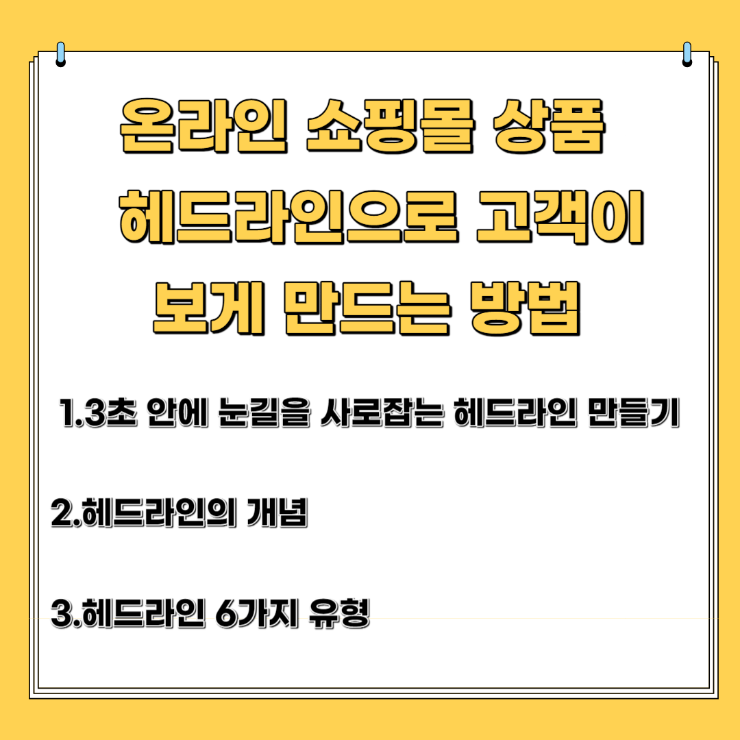 온라인 쇼핑몰 상품 헤드라인으로 고객이 보게 만드는 방법 1. 3초 안에 눈길을 사로 잡는 헤드라인 만들기 2. 헤드라인의 개념 3. 헤드라인 활용 범위 및 헤드라인 6가지 유형