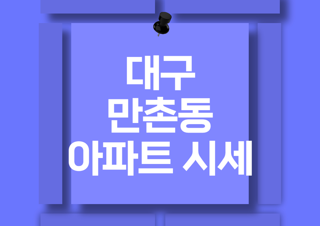 대구 만촌동 아파트 시세 분석: 최신 실거래가와 투자 전략