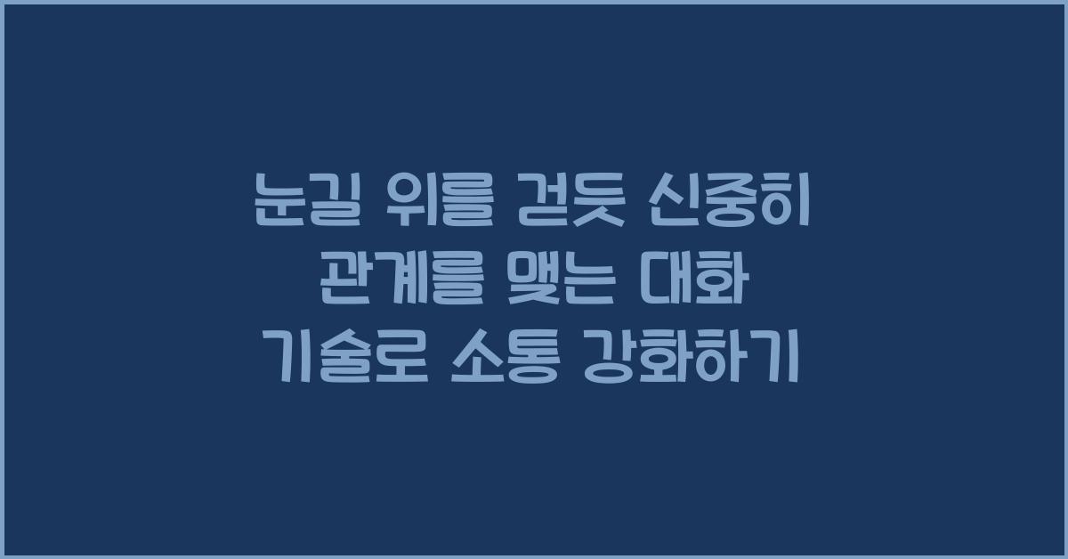 눈길 위를 걷듯 신중히 관계를 맺는 대화 기술