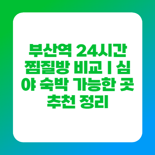 부산역 24시간 찜질방 비교｜심야 숙박 가능한 곳 추천 정리