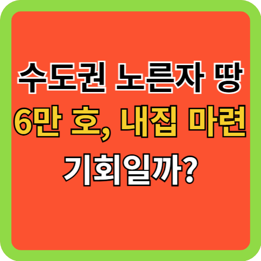 수도권 노른자 땅 6만 호, 내 집 마련 기회일까?