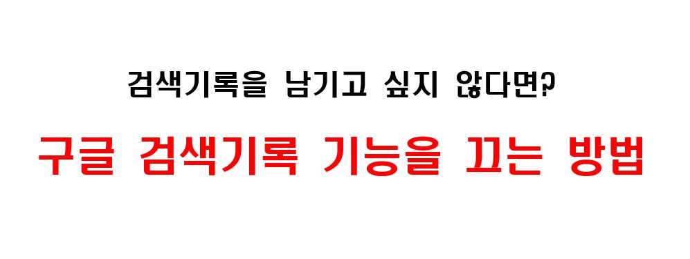 구글 검색 기록 기능을 끄는 방법, 구글 검색 기록 기능을 비활성화 하는 방법 1