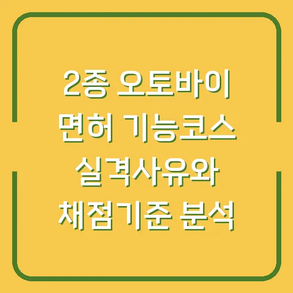 2종 오토바이 면허 기능코스 실격사유와 채점기준 분석