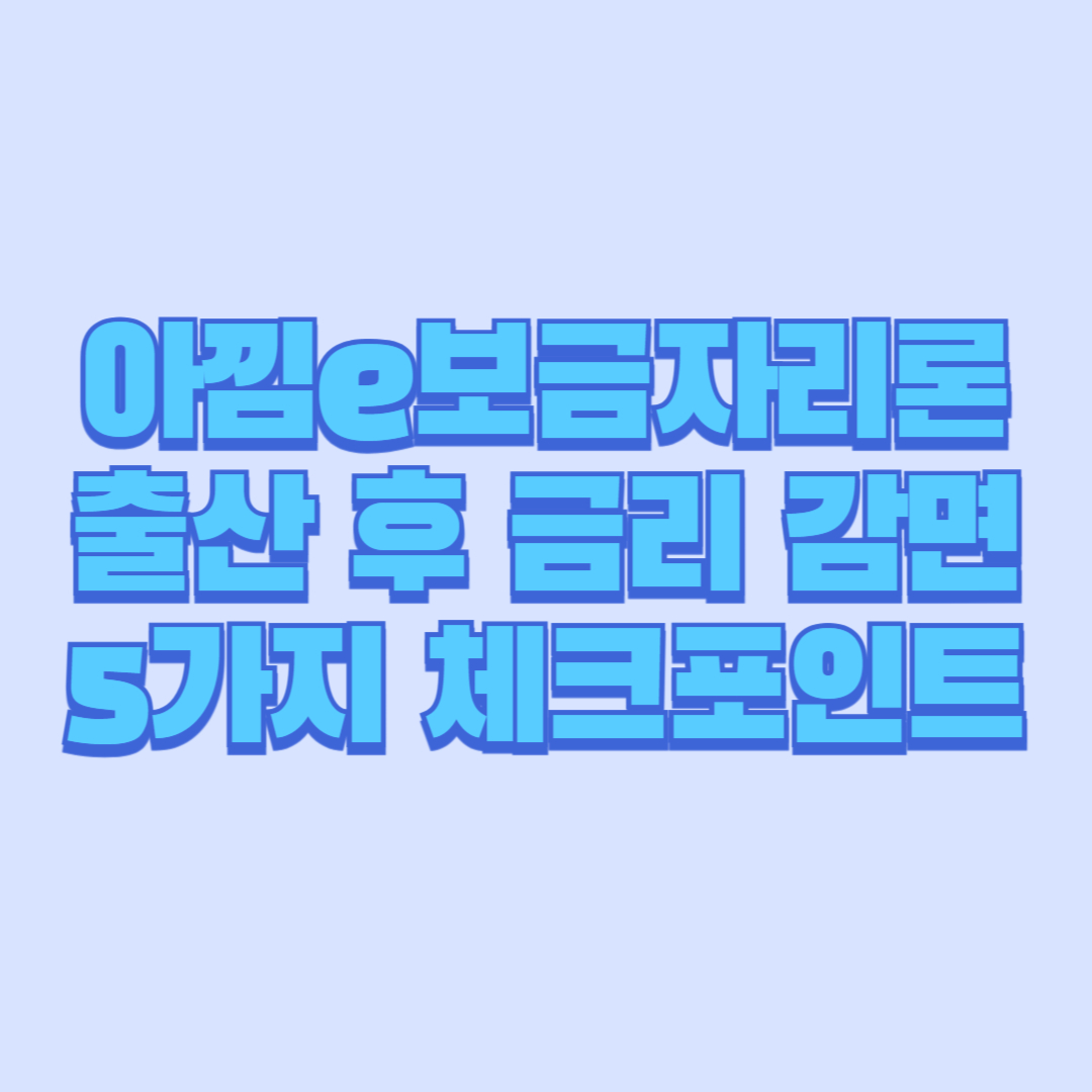 아낌e보금자리론 출산 후 금리 감면 5가지 체크포인트