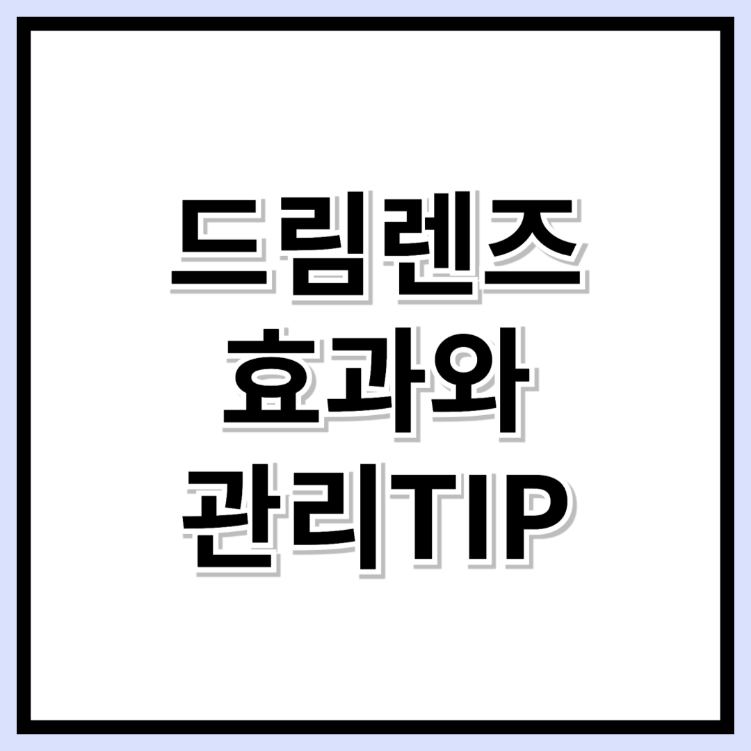 드림렌즈 100% 활용법! 효과부터 관리까지 완벽 가이드