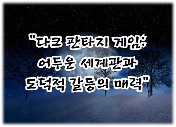 다크 판타지 게임: 어두운 세계관과 도덕적 갈등의 매력