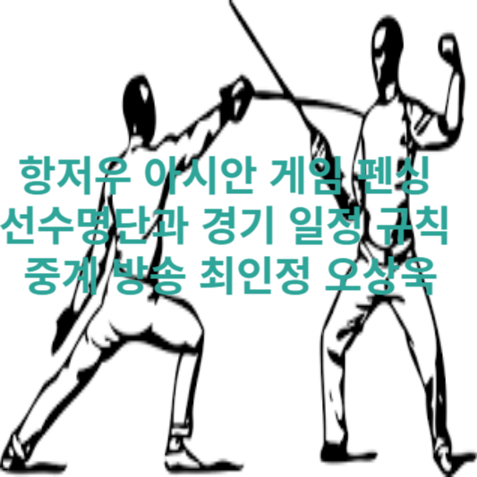 항저우 아시안 게임 펜싱 선수명단과 경기 일정 규칙 중계 방송 최인정 오상욱
